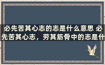 必先苦其心志的志是什么意思 必先苦其心志，劳其筋骨中的志是什么意思